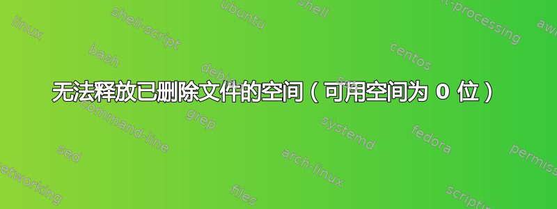 无法释放已删除文件的空间（可用空间为 0 位）