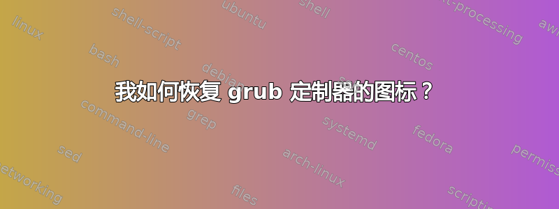 我如何恢复 grub 定制器的图标？