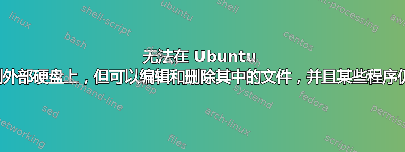 无法在 Ubuntu 中将文件粘贴到外部硬盘上，但可以编辑和删除其中的文件，并且某些程序仍可以写入其中