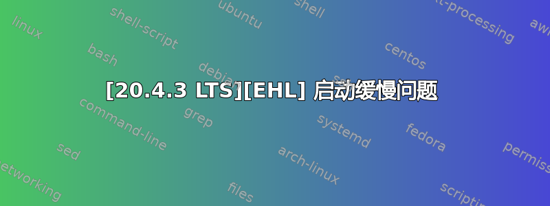 [20.4.3 LTS][EHL] 启动缓慢问题