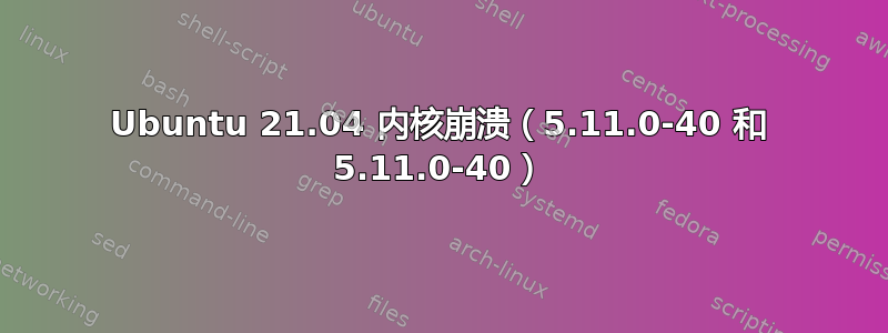 Ubuntu 21.04 内核崩溃（5.11.0-40 和 5.11.0-40）