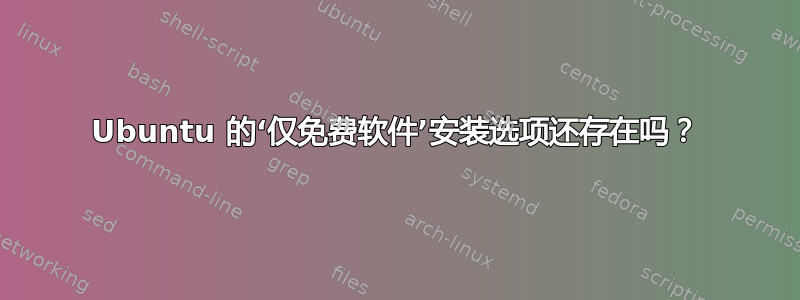 Ubuntu 的‘仅免费软件’安装选项还存在吗？