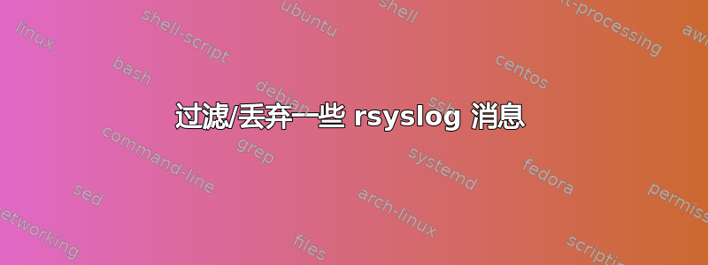 过滤/丢弃一些 rsyslog 消息