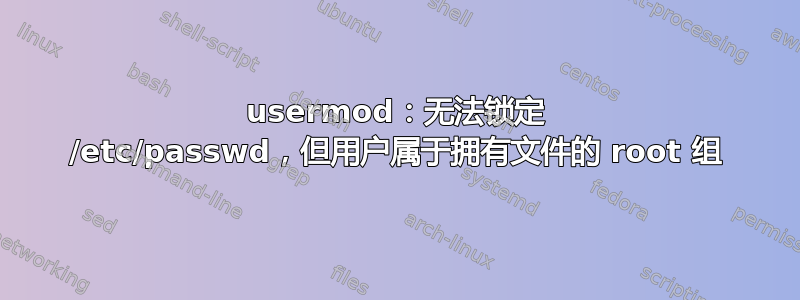 usermod：无法锁定 /etc/passwd，但用户属于拥有文件的 root 组