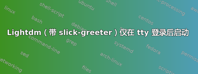 Lightdm（带 slick-greeter）仅在 tty 登录后启动