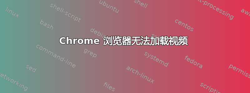 Chrome 浏览器无法加载视频