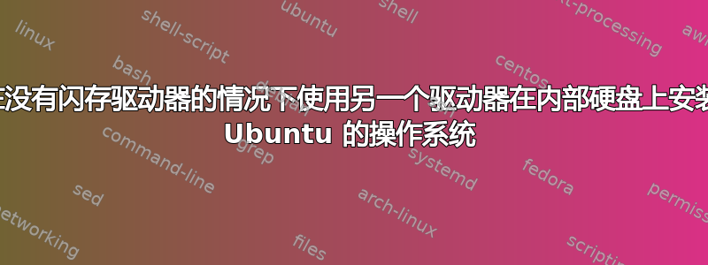 如何在没有闪存驱动器的情况下使用另一个驱动器在内部硬盘上安装基于 Ubuntu 的操作系统