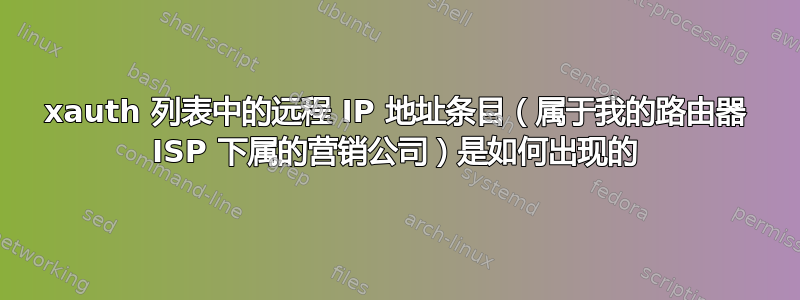 xauth 列表中的远程 IP 地址条目（属于我的路由器 ISP 下属的营销公司）是如何出现的