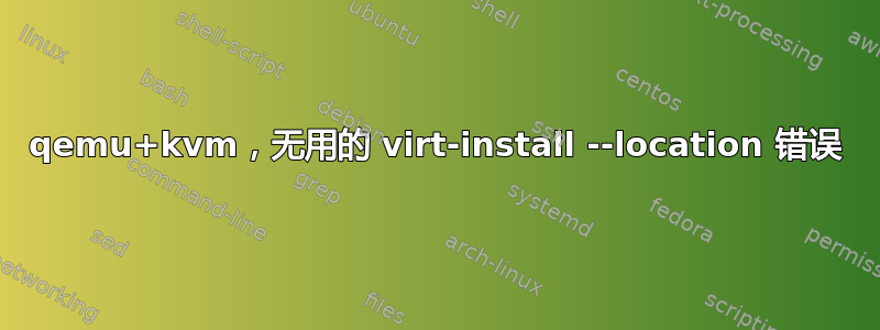 qemu+kvm，无用的 virt-install --location 错误