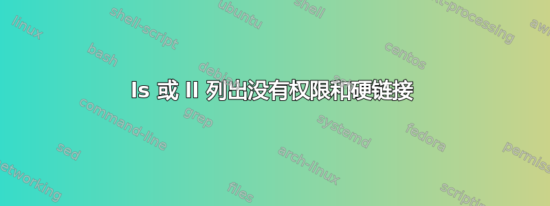 ls 或 ll 列出没有权限和硬链接