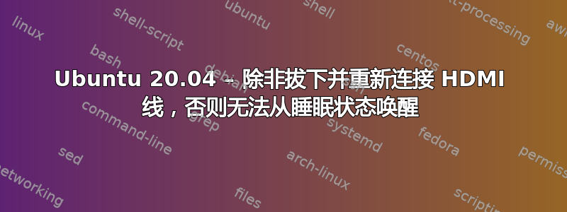 Ubuntu 20.04 – 除非拔下并重新连接 HDMI 线，否则无法从睡眠状态唤醒