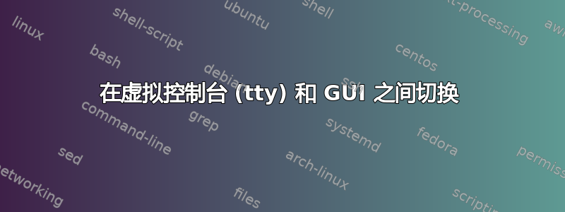 在虚拟控制台 (tty) 和 GUI 之间切换