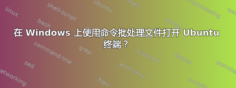 在 Windows 上使用命令批处理文件打开 Ubuntu 终端？