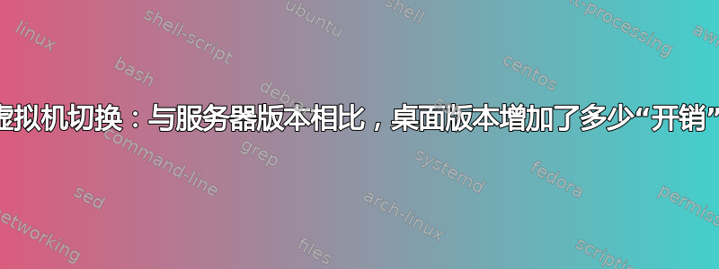 从虚拟机切换：与服务器版本相比，桌面版本增加了多少“开销”？