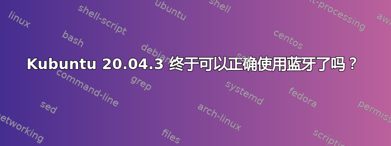 Kubuntu 20.04.3 终于可以正确使用蓝牙了吗？