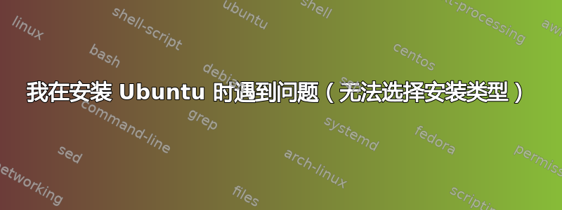 我在安装 Ubuntu 时遇到问题（无法选择安装类型）