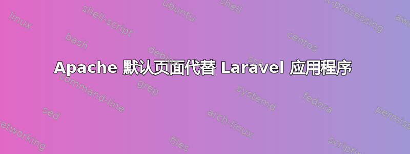 Apache 默认页面代替 Laravel 应用程序