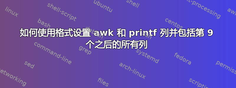 如何使用格式设置 awk 和 printf 列并包括第 9 个之后的所有列