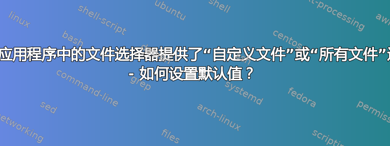 某些应用程序中的文件选择器提供了“自定义文件”或“所有文件”选项 - 如何设置默认值？