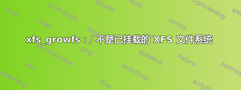 xfs_growfs：/ 不是已挂载的 XFS 文件系统