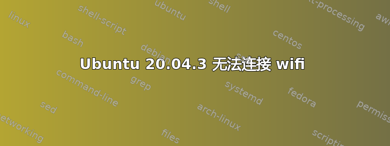 Ubuntu 20.04.3 无法连接 wifi