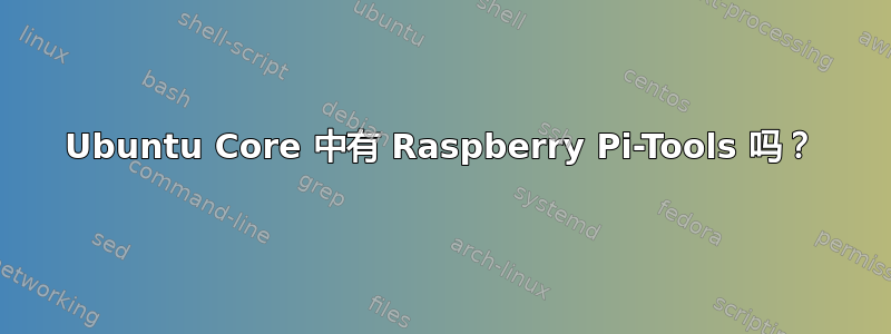 Ubuntu Core 中有 Raspberry Pi-Tools 吗？