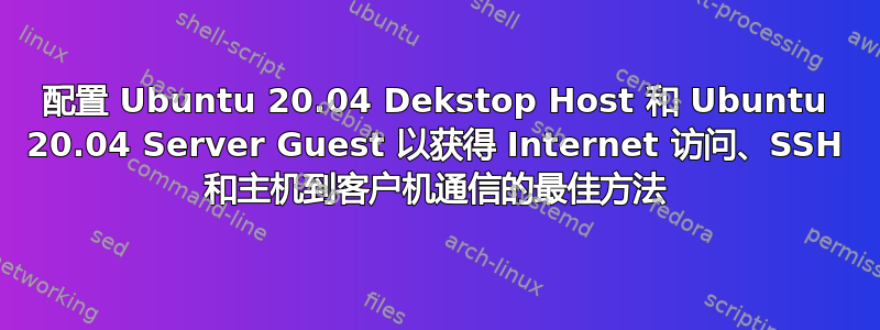 配置 Ubuntu 20.04 Dekstop Host 和 Ubuntu 20.04 Server Guest 以获得 Internet 访问、SSH 和主机到客户机通信的最佳方法