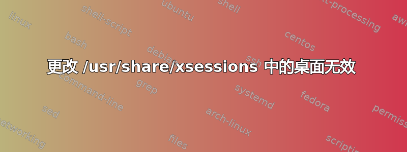 更改 /usr/share/xsessions 中的桌面无效