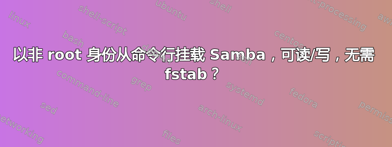 以非 root 身份从命令行挂载 Samba，可读/写，无需 fstab？