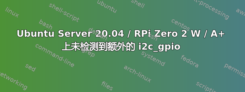 Ubuntu Server 20.04 / RPi Zero 2 W / A+ 上未检测到额外的 i2c_gpio