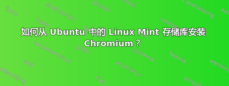 如何从 Ubuntu 中的 Linux Mint 存储库安装 Chromium？