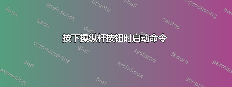 按下操纵杆按钮时启动命令