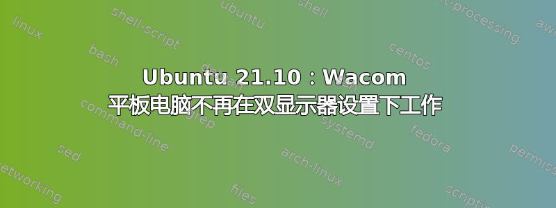 Ubuntu 21.10：Wacom 平板电脑不再在双显示器设置下工作