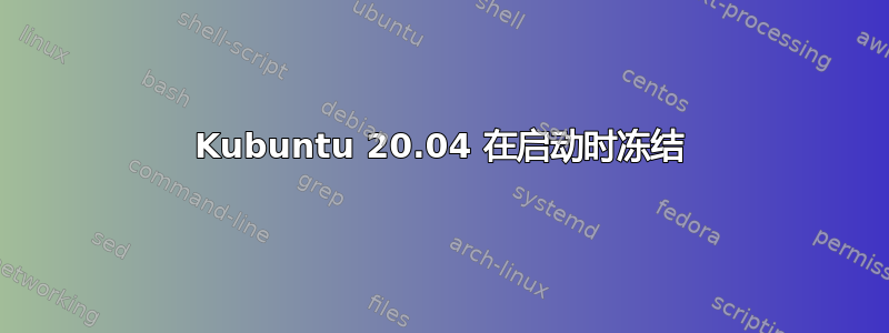 Kubuntu 20.04 在启动时冻结