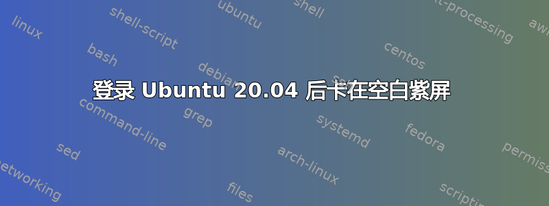 登录 Ubuntu 20.04 后卡在空白紫屏