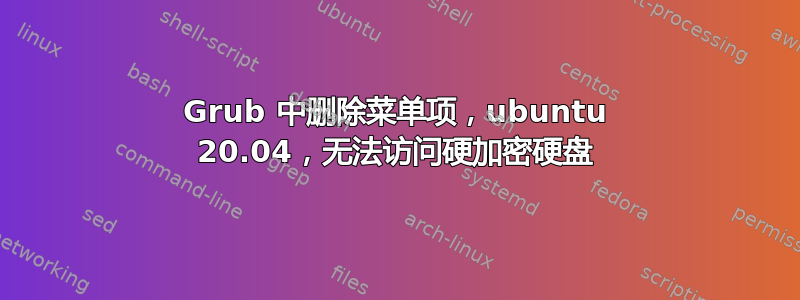 Grub 中删除菜单项，ubuntu 20.04，无法访问硬加密硬盘