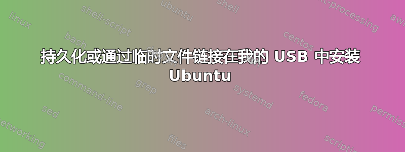 持久化或通过临时文件链接在我的 USB 中安装 Ubuntu