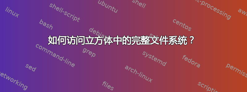 如何访问立方体中的完整文件系统？