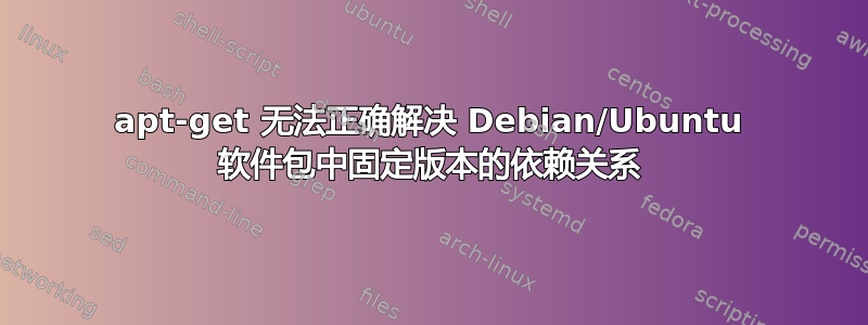 apt-get 无法正确解决 Debian/Ubuntu 软件包中固定版本的依赖关系