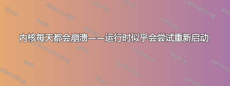 内核每天都会崩溃——运行时似乎会尝试重新启动