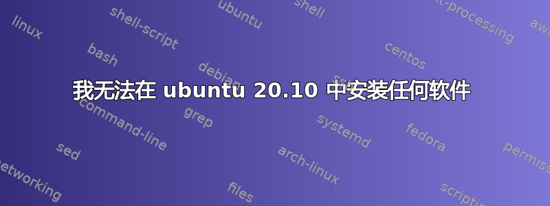 我无法在 ubuntu 20.10 中安装任何软件