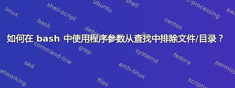 如何在 bash 中使用程序参数从查找中排除文件/目录？