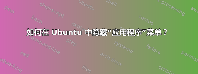 如何在 Ubuntu 中隐藏“应用程序”菜单？