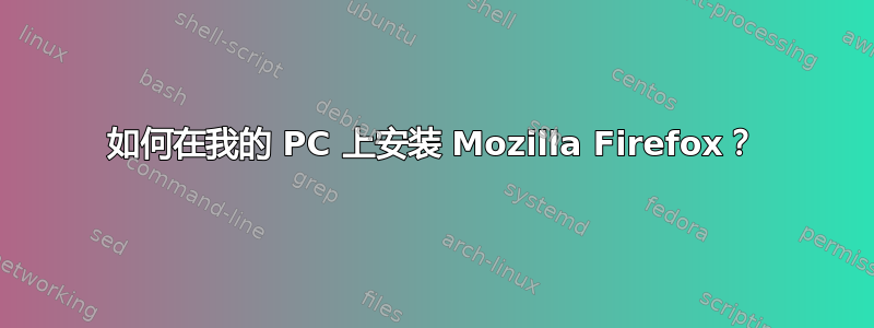 如何在我的 PC 上安装 Mozilla Firefox？