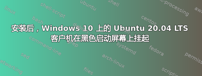 安装后，Windows 10 上的 Ubuntu 20.04 LTS 客户机在黑色启动屏幕上挂起