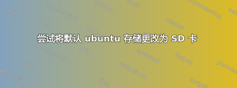 尝试将默认 ubuntu 存储更改为 SD 卡