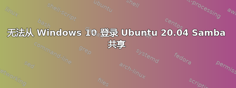 无法从 Windows 10 登录 Ubuntu 20.04 Samba 共享