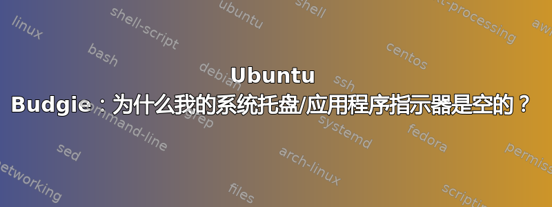 Ubuntu Budgie：为什么我的系统托盘/应用程序指示器是空的？