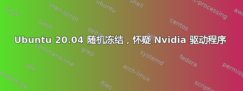 Ubuntu 20.04 随机冻结，怀疑 Nvidia 驱动程序