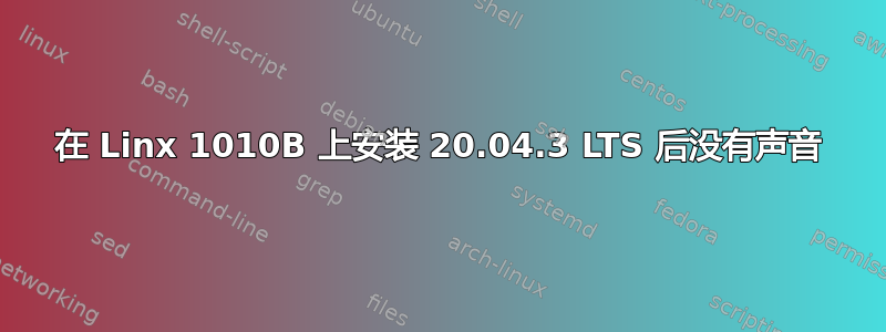 在 Linx 1010B 上安装 20.04.3 LTS 后没有声音